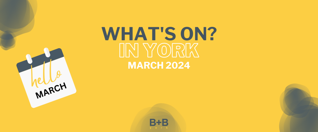 What's on in York - March 2024 - B+B York