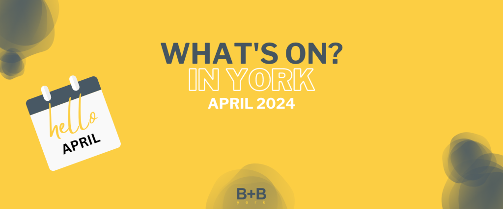 What's on in York - April 2024 - B+B York