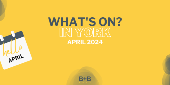 What's on in York - April 2024 - B+B York